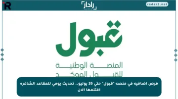 فرص إضافية في منصة “قبول” حتى 26 يوليو.. تحديث يومي للمقاعد الشاغرة اغتنمها الآن